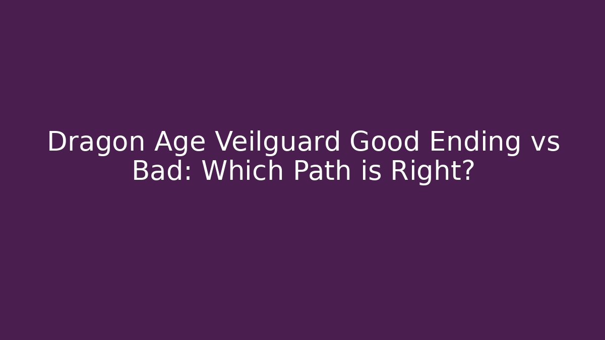 Dragon Age Veilguard Good Ending vs Bad: Which Path is Right?