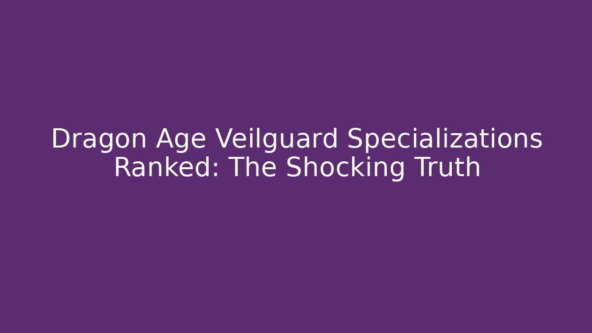 Dragon Age Veilguard Specializations Ranked: The Shocking Truth