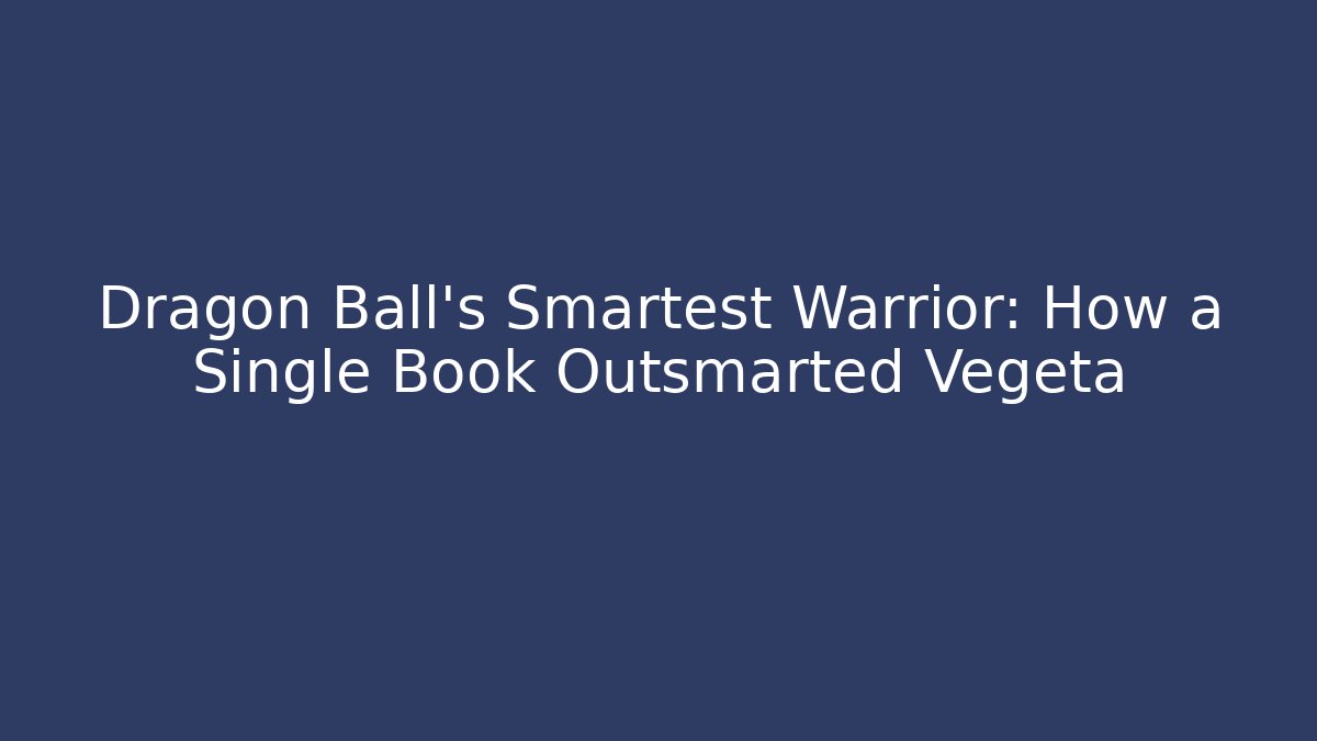 Dragon Ball's Smartest Warrior: How a Single Book Outsmarted Vegeta