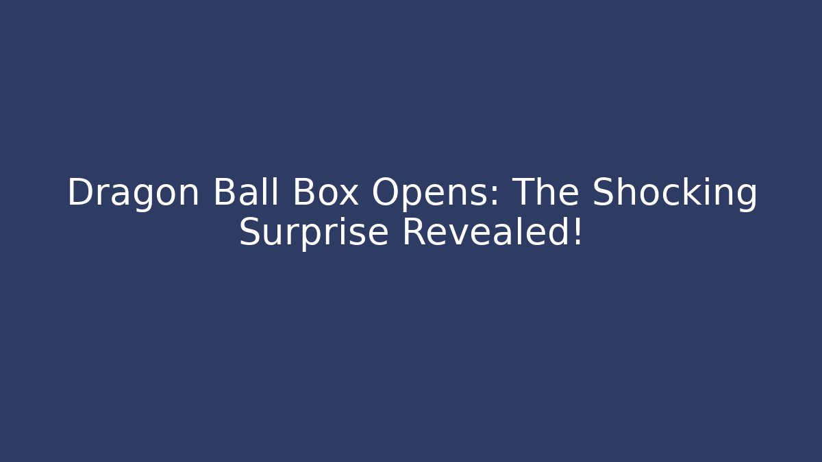 Dragon Ball Box Opens: The Shocking Surprise Revealed! - Critter Realm