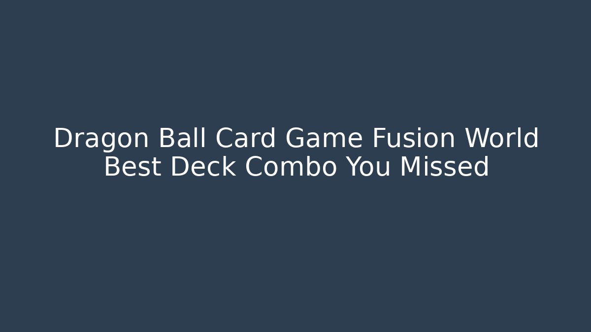 Dragon Ball Card Game Fusion World Best Deck Combo You Missed
