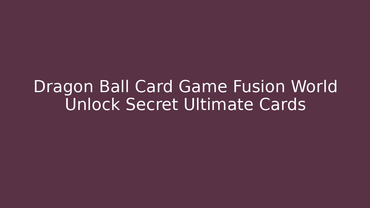 Dragon Ball Card Game Fusion World Unlock Secret Ultimate Cards