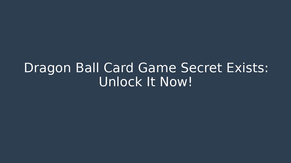 Dragon Ball Card Game Secret Exists: Unlock It Now!