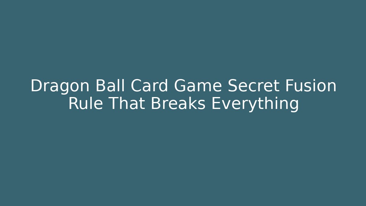 Dragon Ball Card Game Secret Fusion Rule That Breaks Everything