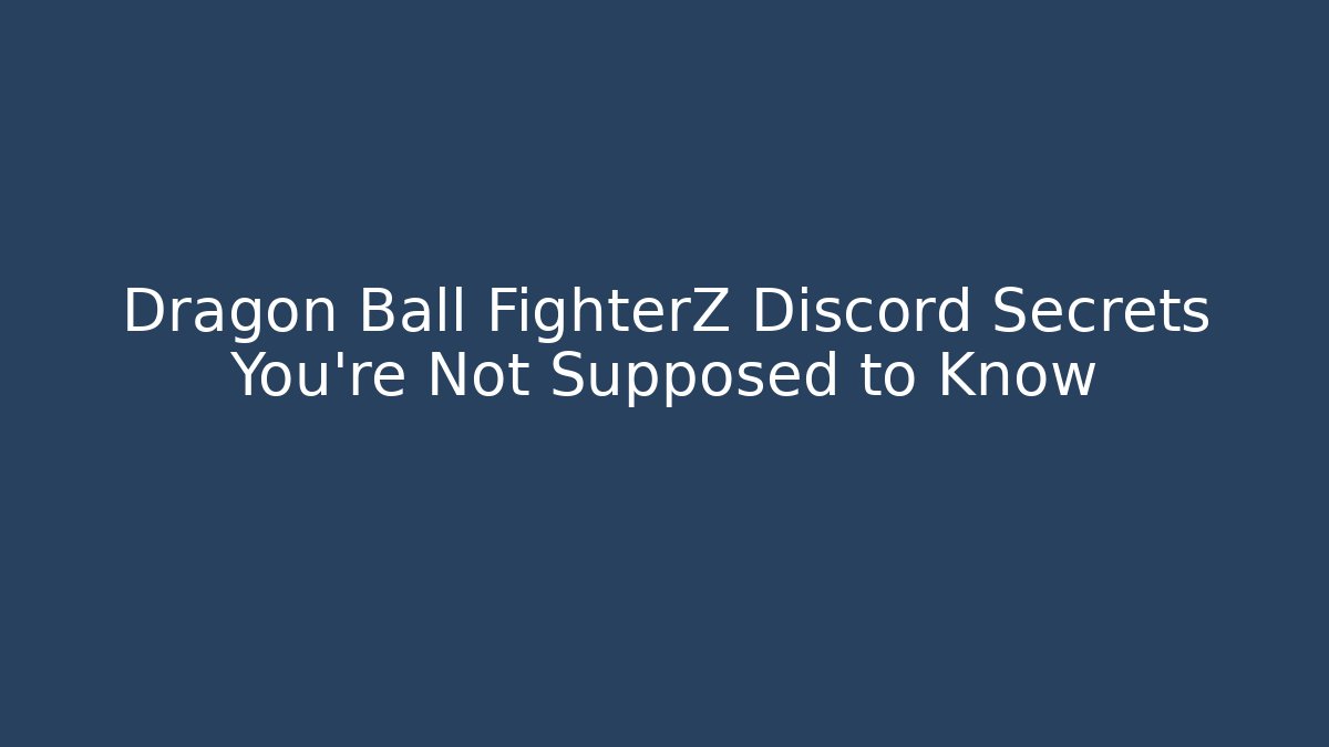 Dragon Ball FighterZ Discord Secrets You’re Not Supposed to Know