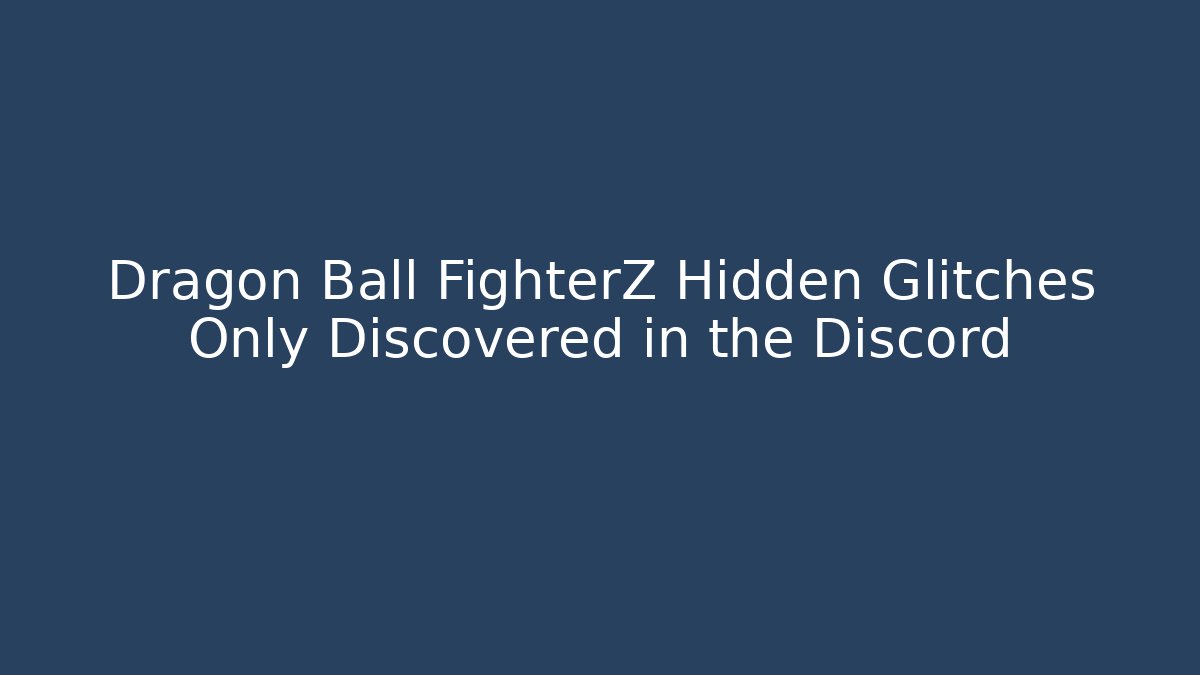 Dragon Ball FighterZ Hidden Glitches Only Discovered in the Discord