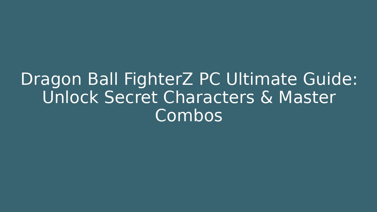Dragon Ball FighterZ PC Ultimate Guide: Unlock Secret Characters & Master Combos - Critter Realm