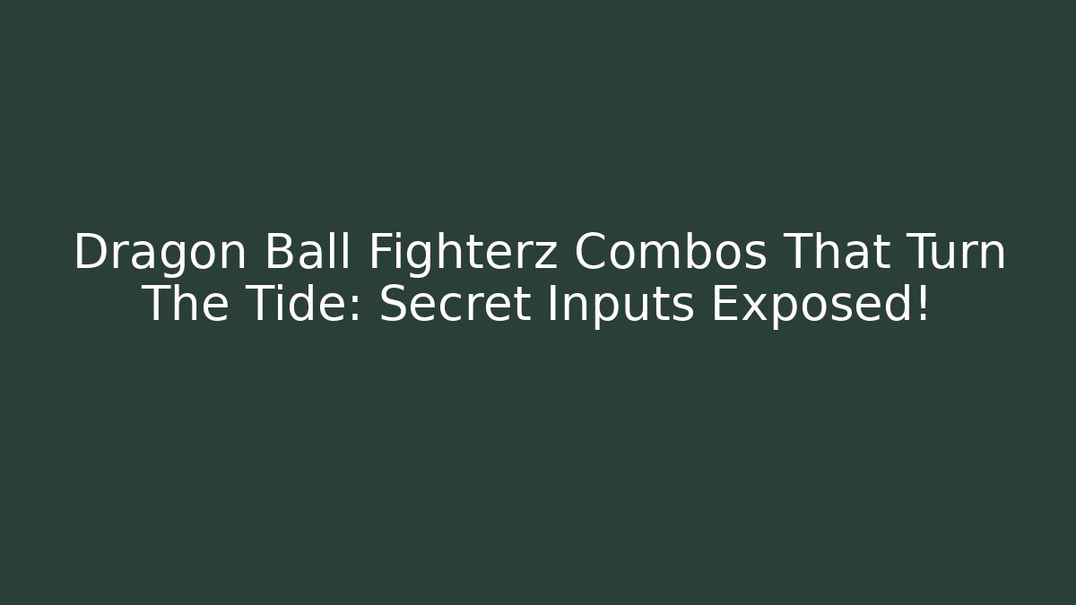 Dragon Ball Fighterz Combos That Turn The Tide: Secret Inputs Exposed! - Critter Realm