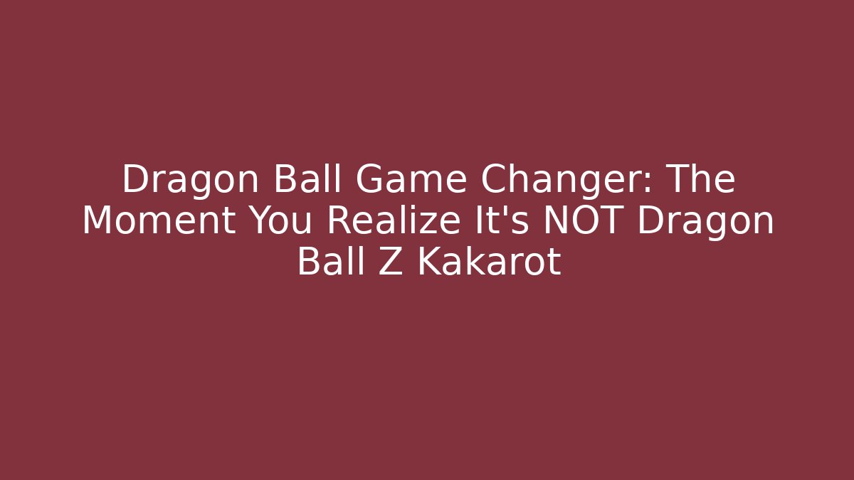 Dragon Ball Game Changer: The Moment You Realize It's NOT Dragon Ball Z Kakarot