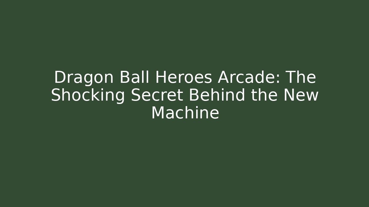Dragon Ball Heroes Arcade: The Shocking Secret Behind the New Machine