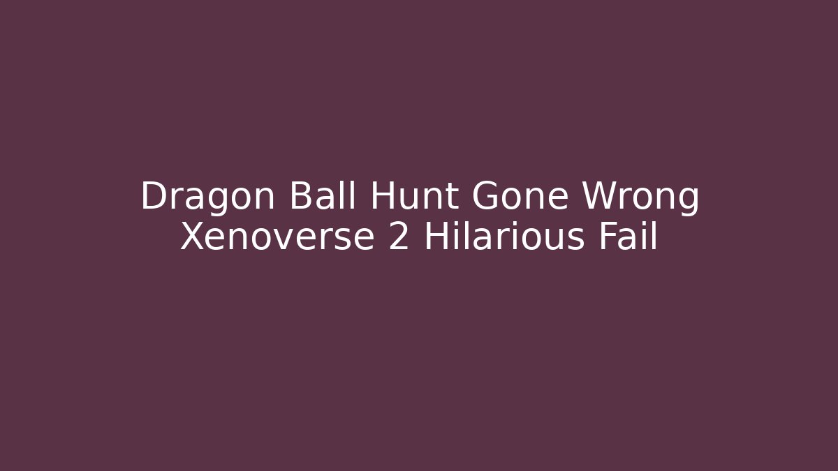 Dragon Ball Hunt Gone Wrong Xenoverse 2 Hilarious Fail - Critter Realm
