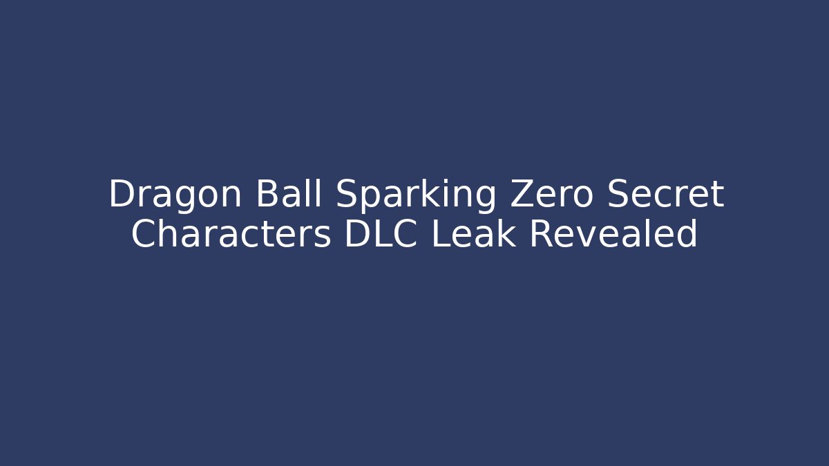 Dragon Ball Sparking Zero Secret Characters DLC Leak Revealed - Critter Realm