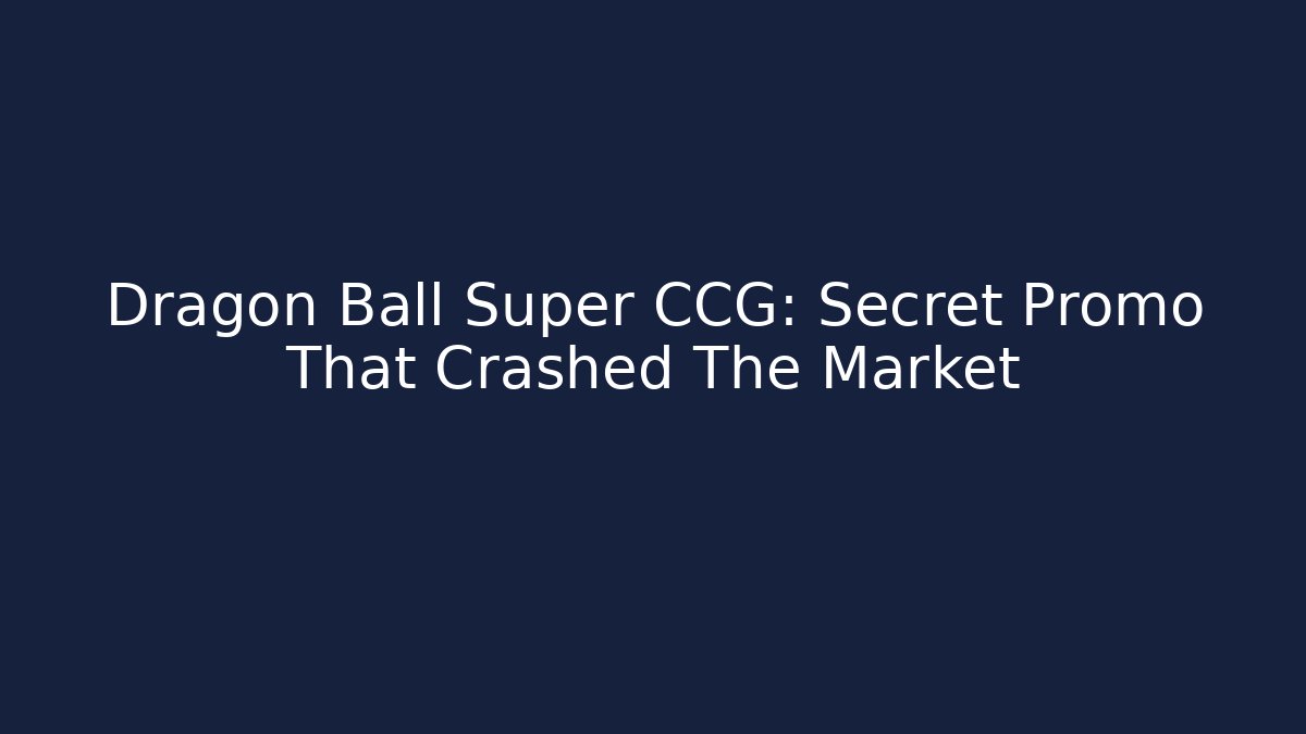 Dragon Ball Super CCG: Secret Promo That Crashed The Market