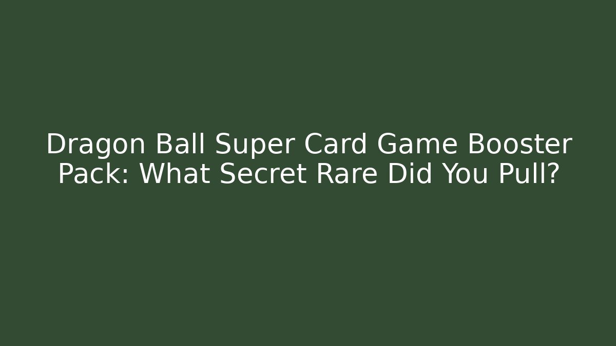 Dragon Ball Super Card Game Booster Pack: What Secret Rare Did You Pull?