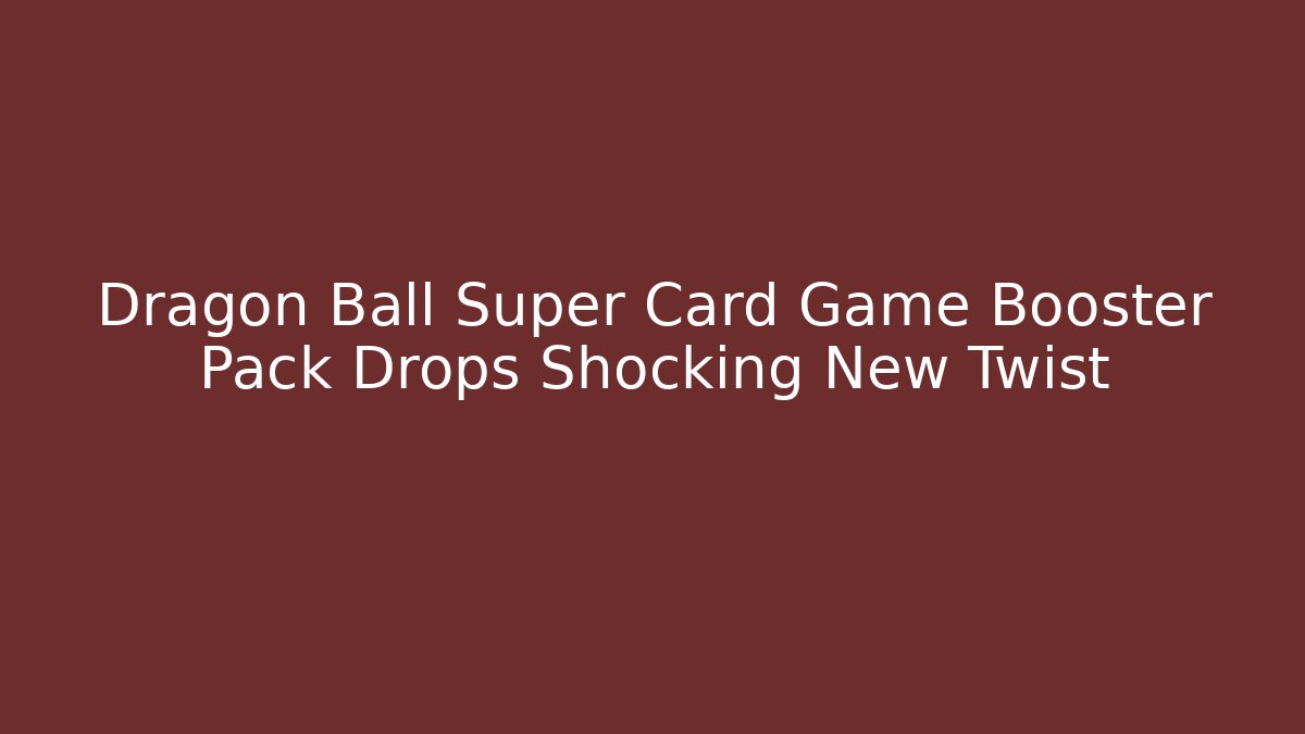 Dragon Ball Super Card Game Booster Pack Drops Shocking New Twist
