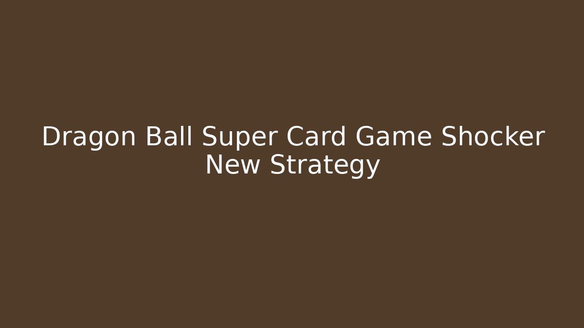 Dragon Ball Super Card Game Shocker New Strategy