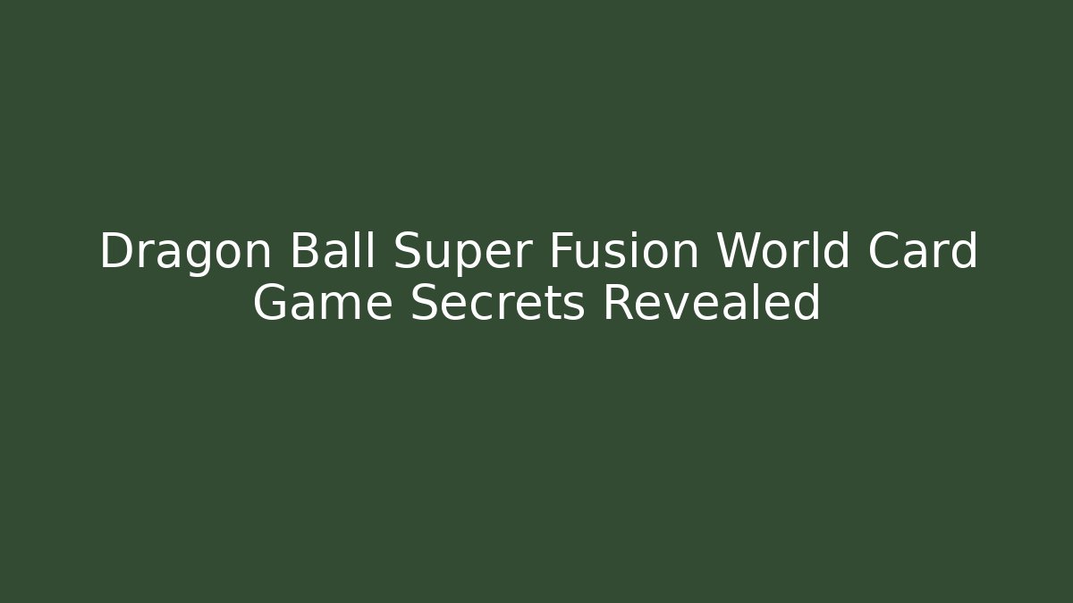 Dragon Ball Super Fusion World Card Game Secrets Revealed
