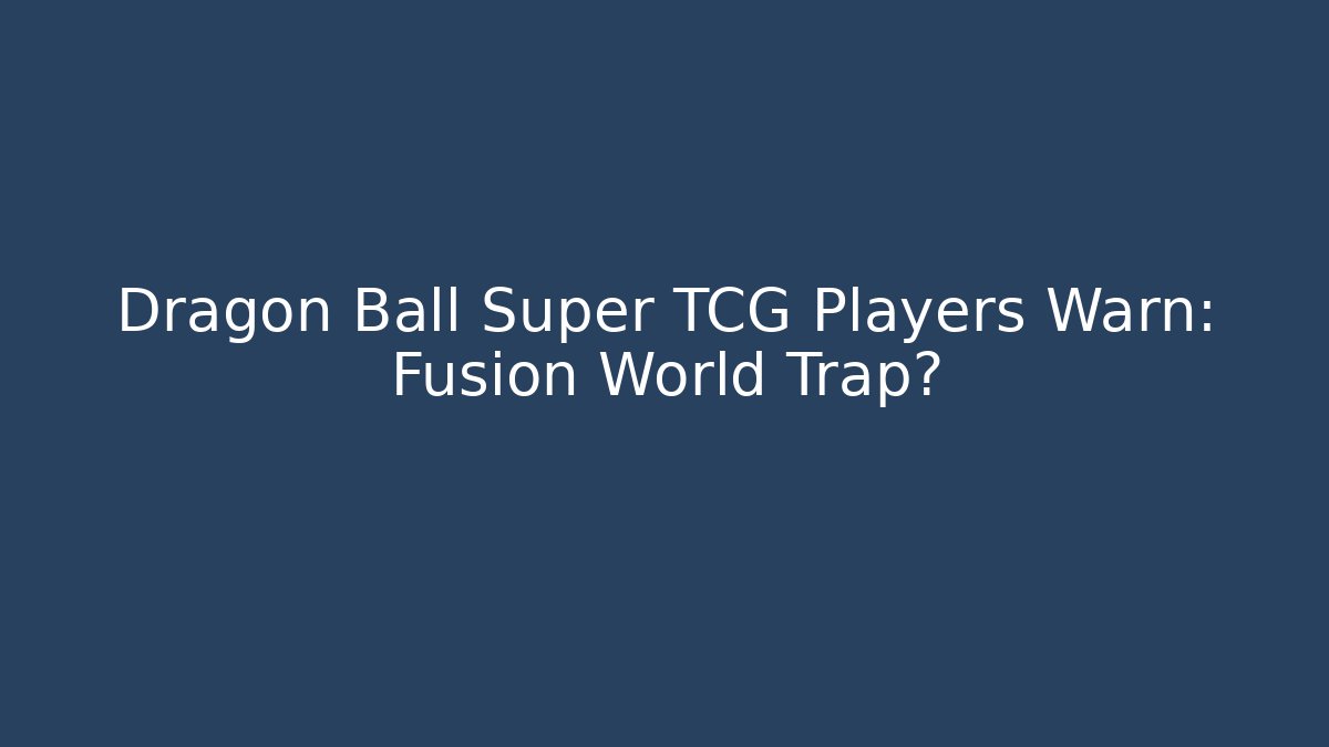 Dragon Ball Super TCG Players Warn: Fusion World Trap?