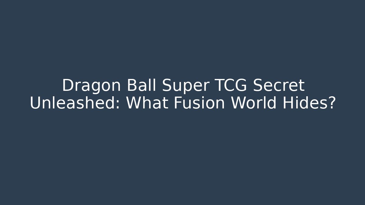 Dragon Ball Super TCG Secret Unleashed: What Fusion World Hides?