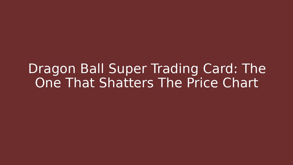 Dragon Ball Super Trading Card: The One That Shatters The Price Chart