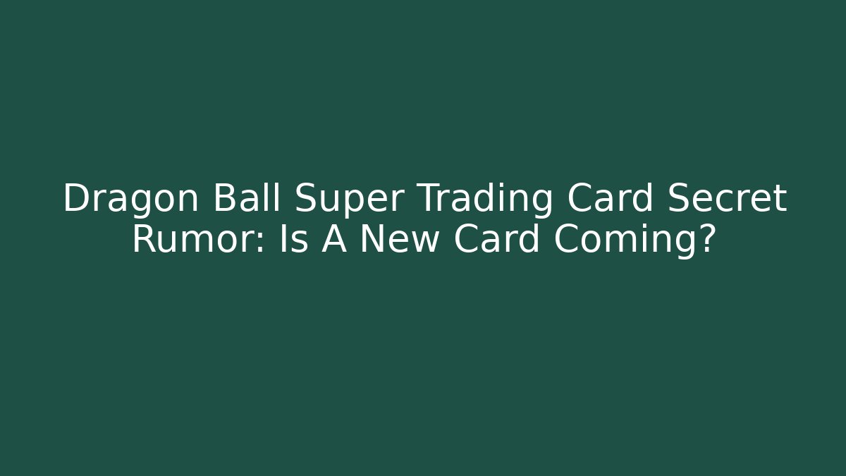 Dragon Ball Super Trading Card Secret Rumor: Is A New Card Coming?