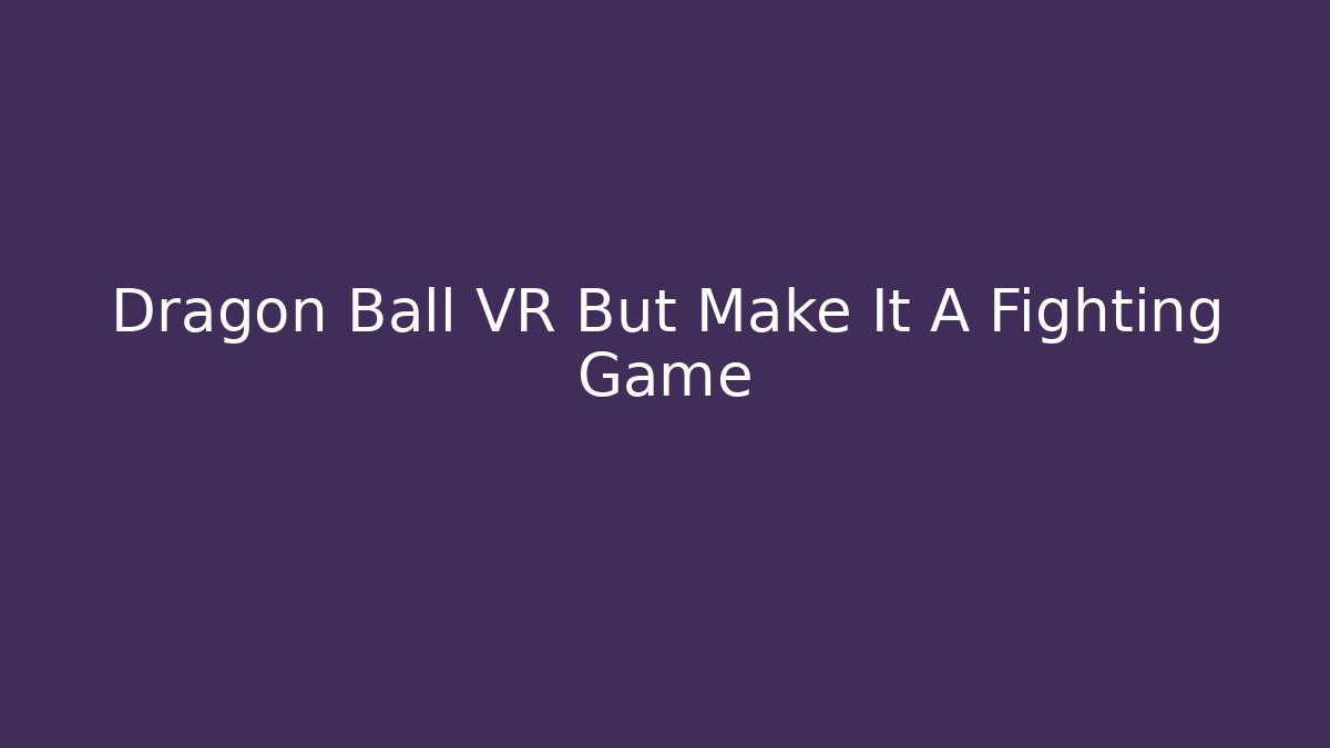 Dragon Ball VR But Make It A Fighting Game - Critter Realm