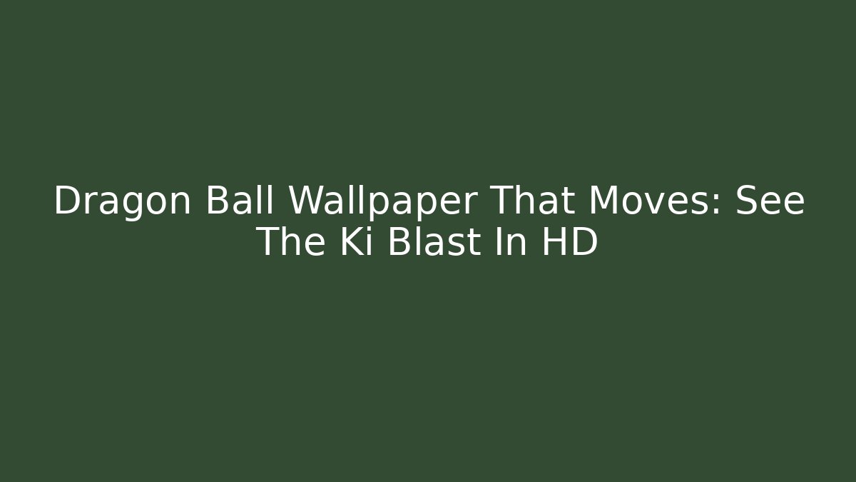 Dragon Ball Wallpaper That Moves: See The Ki Blast In HD