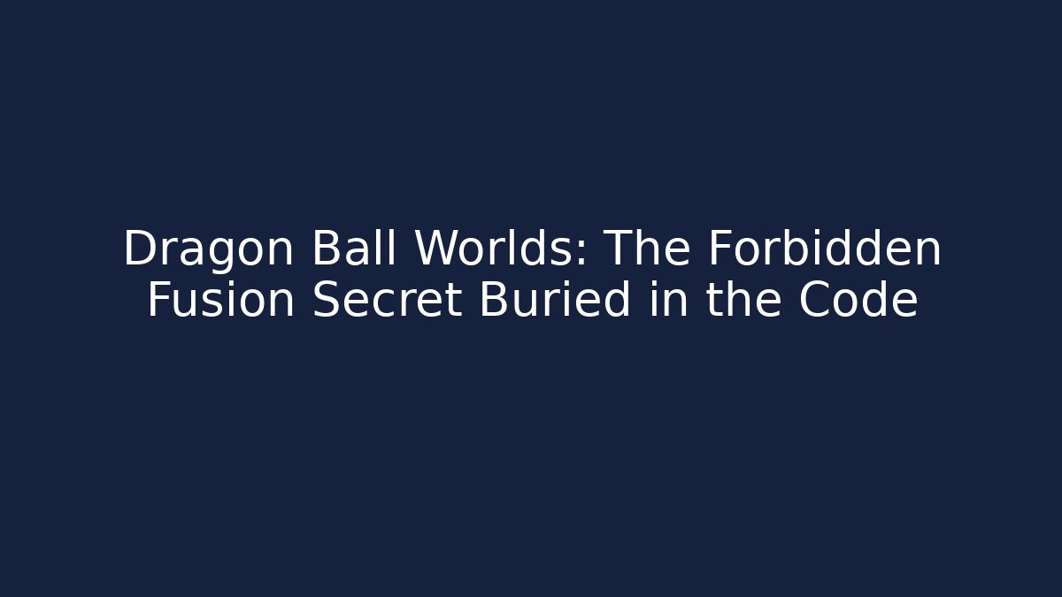 Dragon Ball Worlds: The Forbidden Fusion Secret Buried in the Code