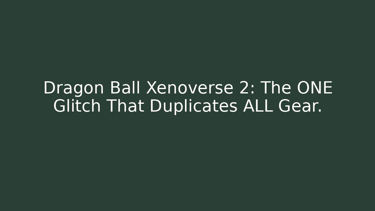Dragon Ball Xenoverse 2: The ONE Glitch That Duplicates ALL Gear. - Critter Realm