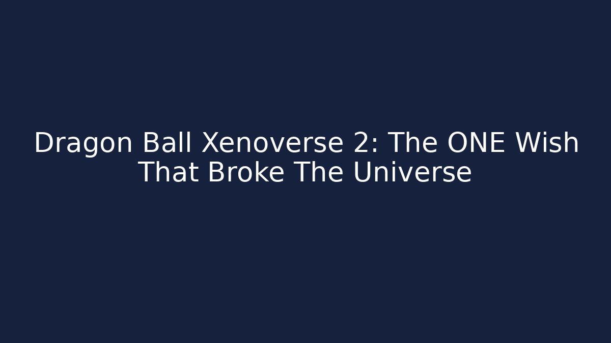 Dragon Ball Xenoverse 2: The ONE Wish That Broke The Universe
