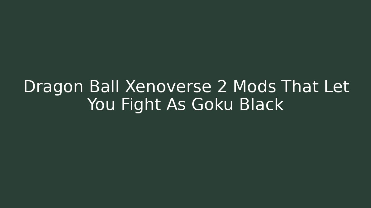 Dragon Ball Xenoverse 2 Mods That Let You Fight As Goku Black