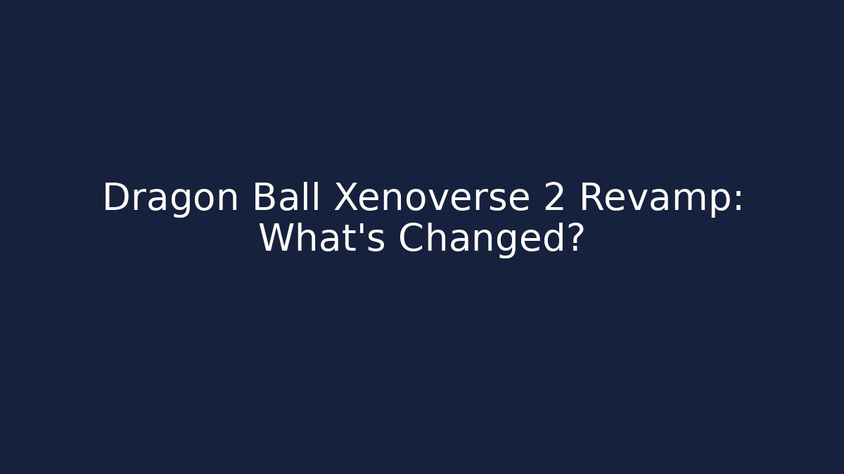 Dragon Ball Xenoverse 2 Revamp: What's Changed?