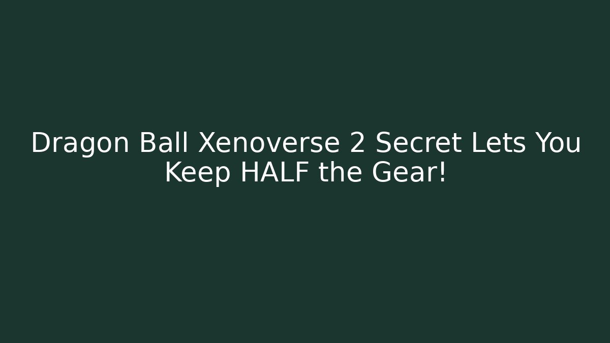 Dragon Ball Xenoverse 2 Secret Lets You Keep HALF the Gear!