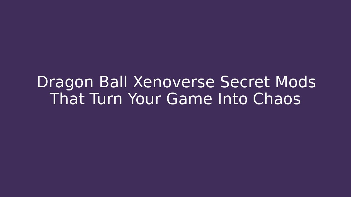 Dragon Ball Xenoverse Secret Mods That Turn Your Game Into Chaos