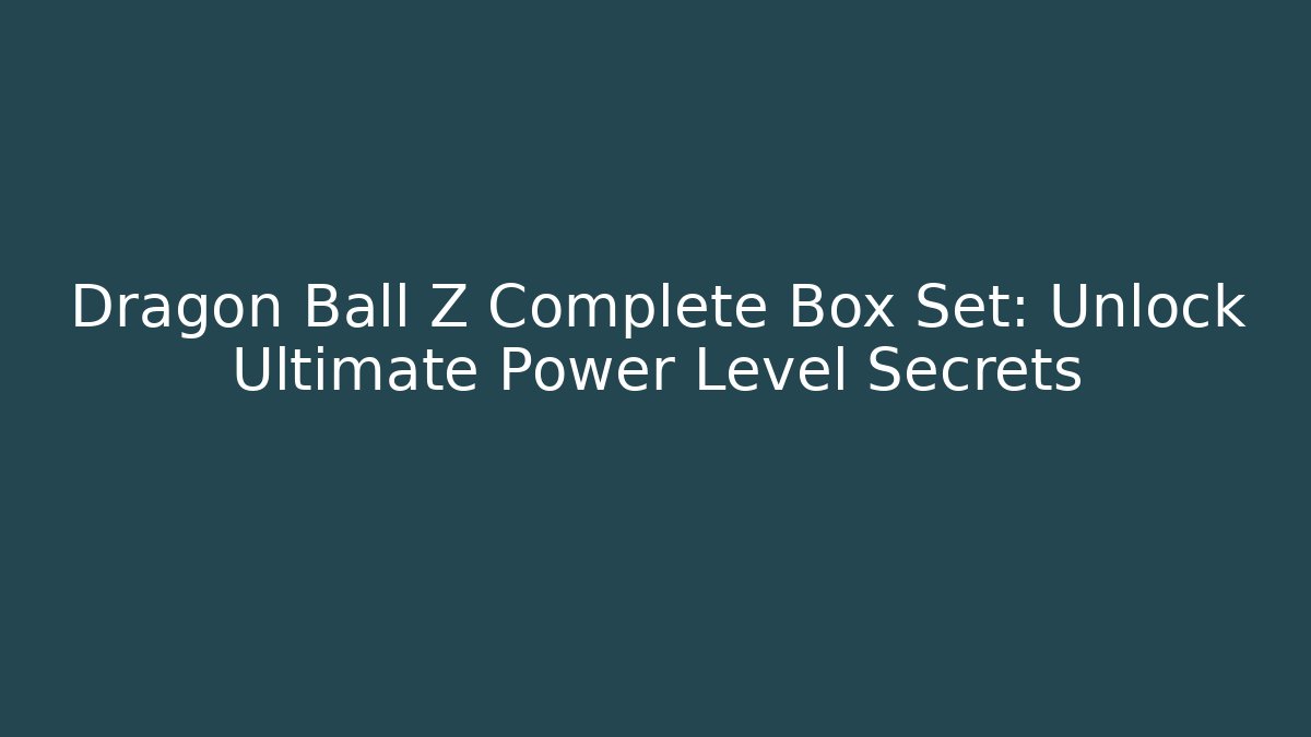 Dragon Ball Z Complete Box Set: Unlock Ultimate Power Level Secrets