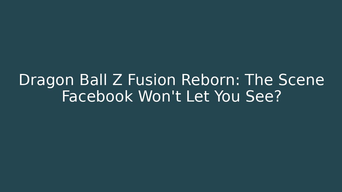 Dragon Ball Z Fusion Reborn: The Scene Facebook Won't Let You See?