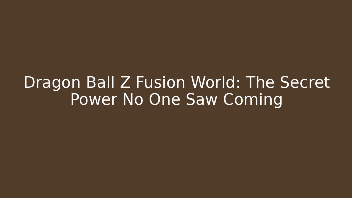 Dragon Ball Z Fusion World: The Secret Power No One Saw Coming