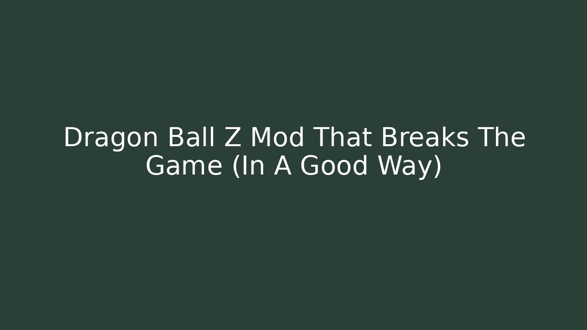 Dragon Ball Z Mod That Breaks The Game (In A Good Way)