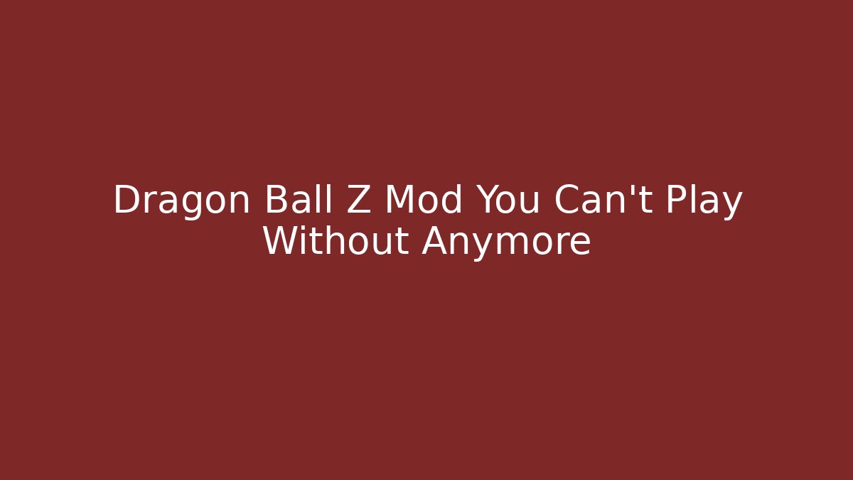 Dragon Ball Z Mod You Can't Play Without Anymore