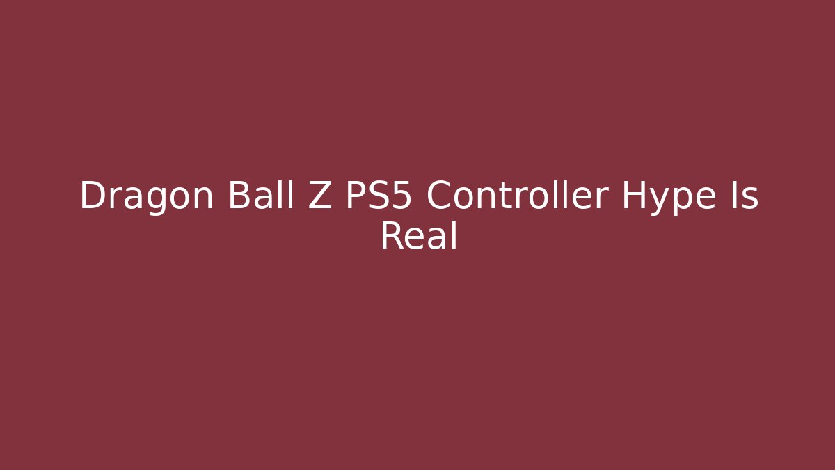 Dragon Ball Z PS5 Controller Hype Is Real