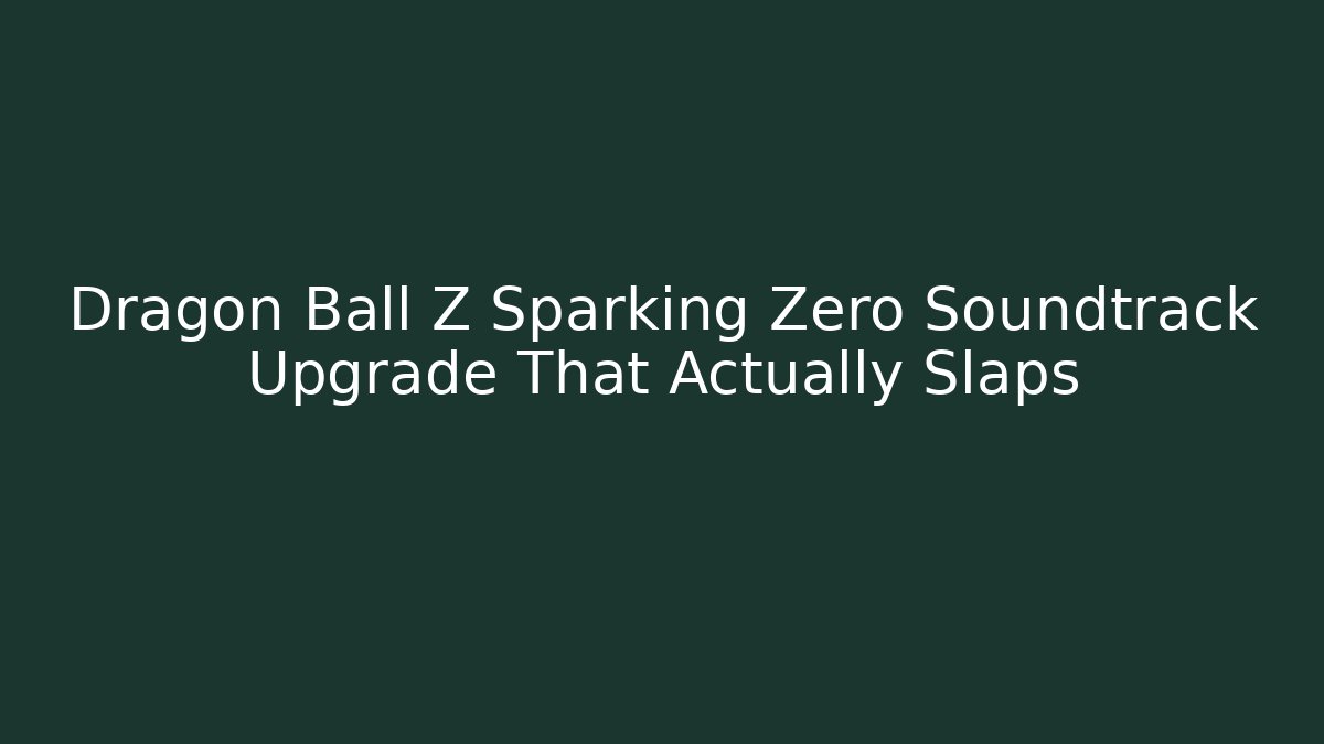 Dragon Ball Z Sparking Zero Soundtrack Upgrade That Actually Slaps