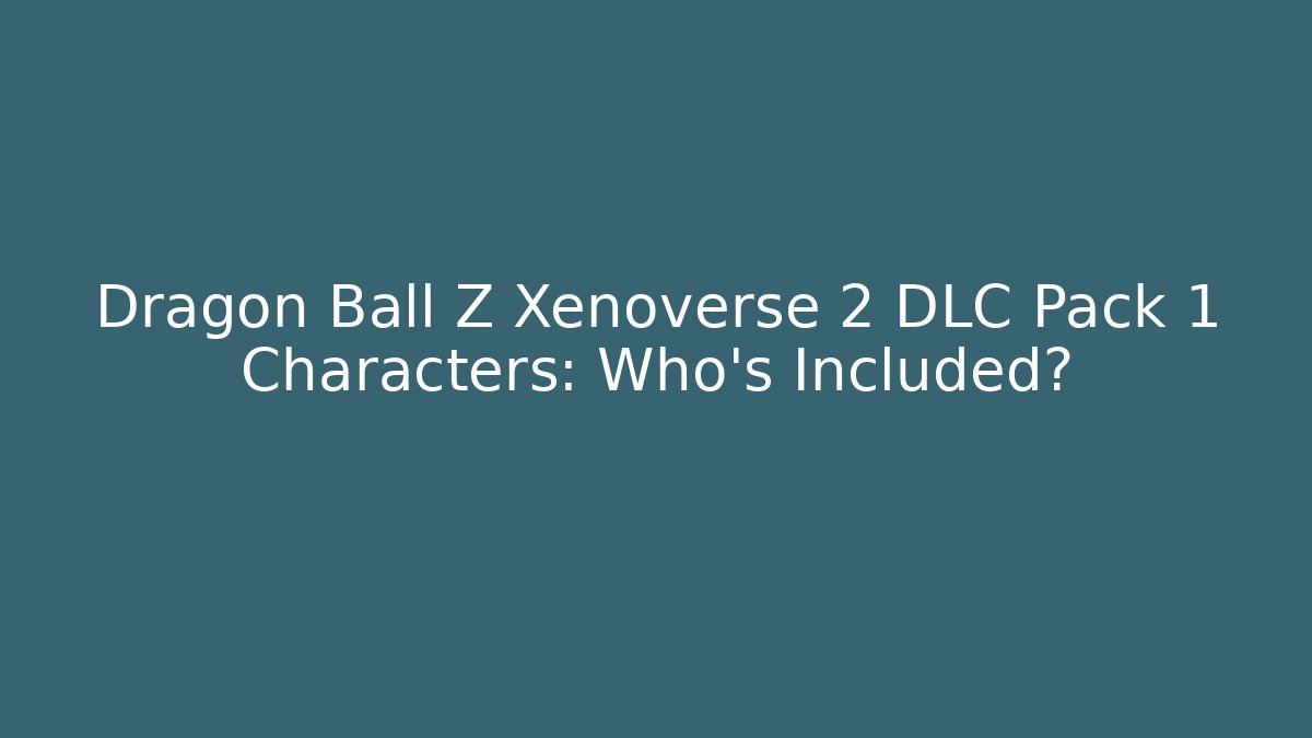 Dragon Ball Z Xenoverse 2 DLC Pack 1 Characters: Who’s Included?