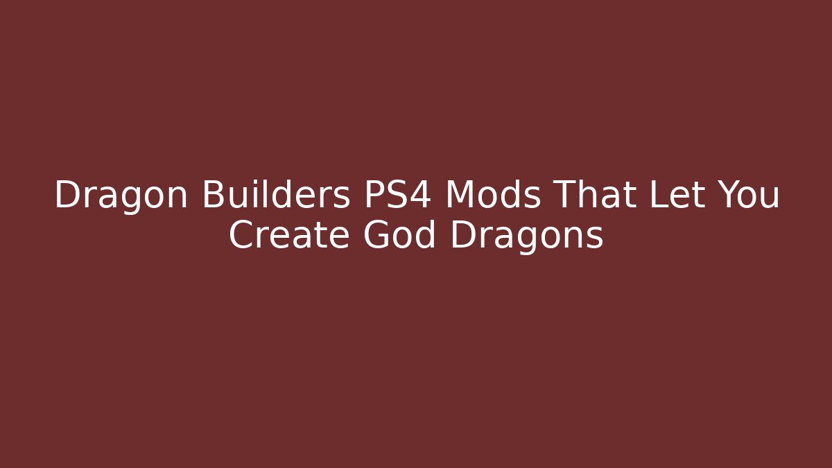 Dragon Builders PS4 Mods That Let You Create God Dragons