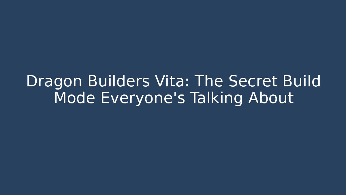 Dragon Builders Vita: The Secret Build Mode Everyone’s Talking About