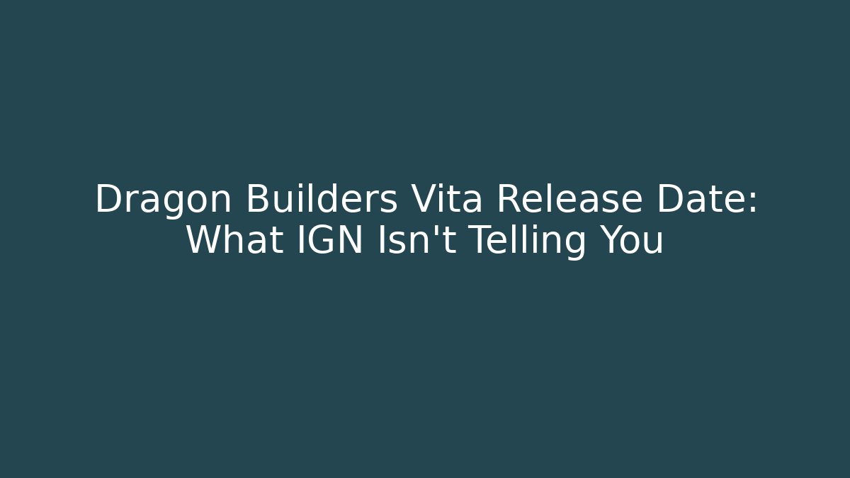 Dragon Builders Vita Release Date: What IGN Isn’t Telling You