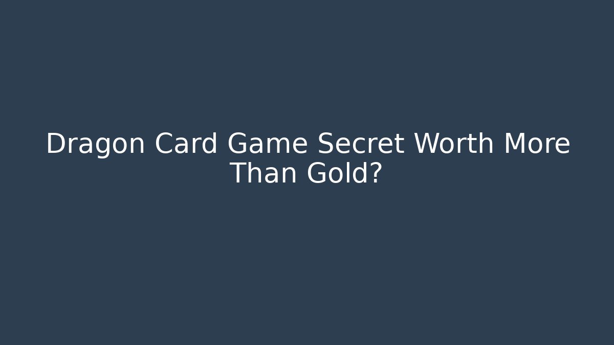Dragon Card Game Secret Worth More Than Gold?