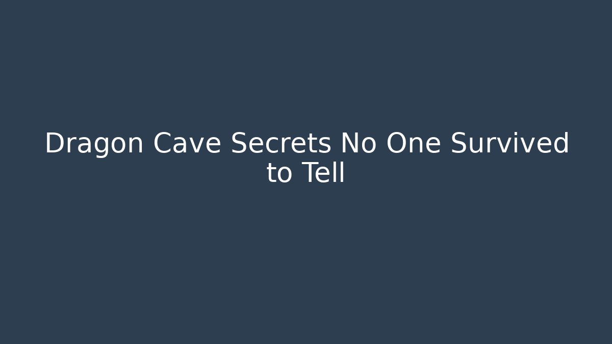 Dragon Cave Secrets No One Survived to Tell