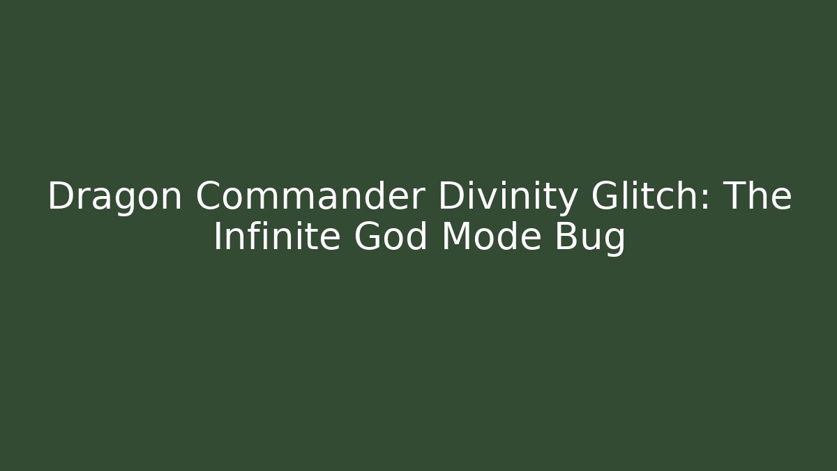 Dragon Commander Divinity Glitch: The Infinite God Mode Bug