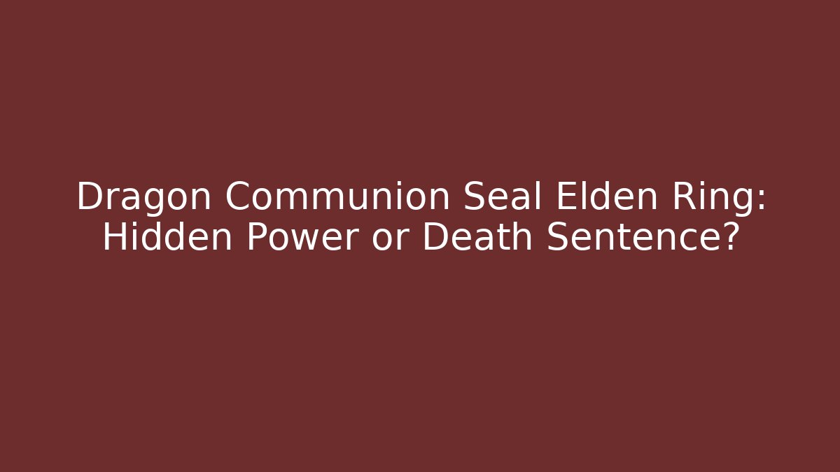 Dragon Communion Seal Elden Ring: Hidden Power or Death Sentence?
