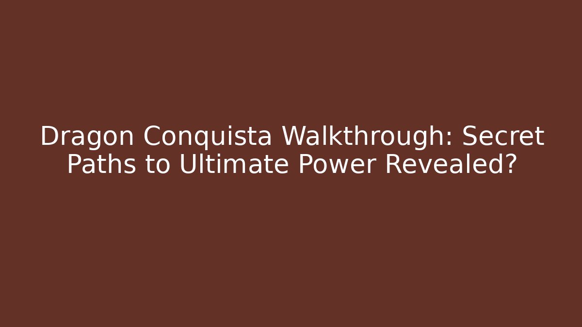 Dragon Conquista Walkthrough: Secret Paths to Ultimate Power Revealed?
